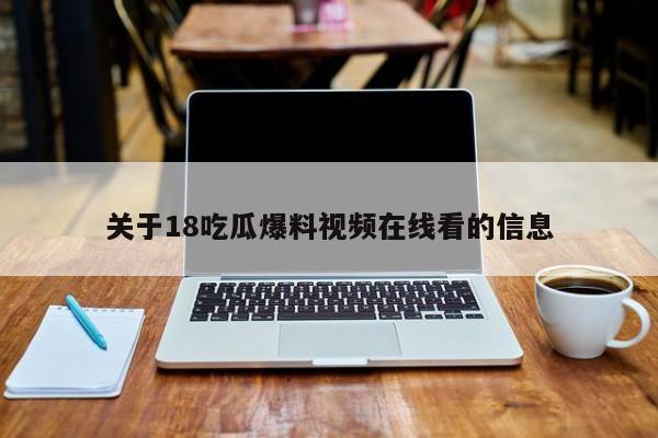 关于18吃瓜爆料视频在线看的信息