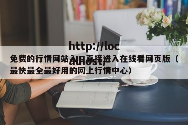 免费的行情网站入口直接进入在线看网页版（最快最全最好用的网上行情中心）